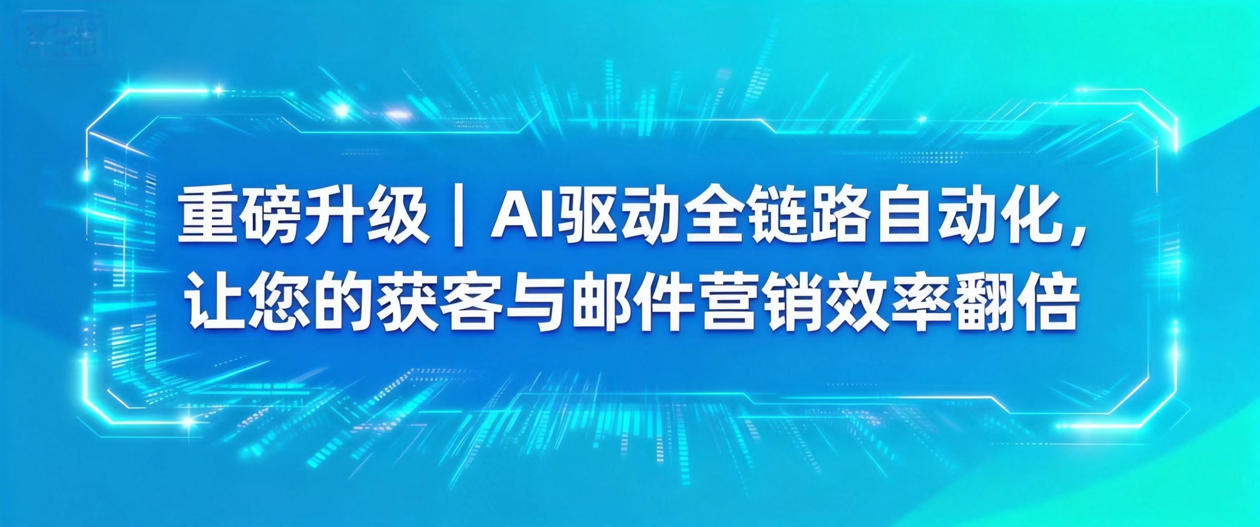 重磅升级 | AI驱动全链路自动化，让您的获客与邮件营销效率翻倍！