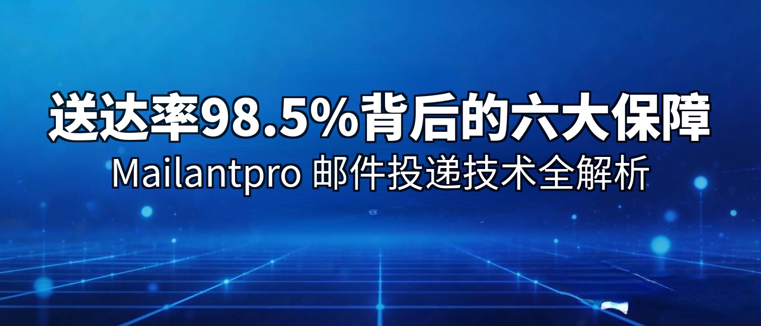 送达率98.5%背后的六大保障：Mailantpro 邮件投递技术全解析