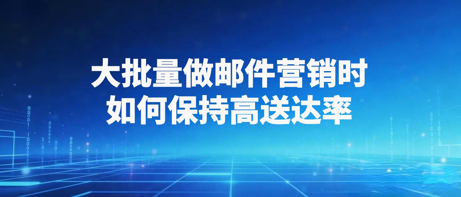 大批量做邮件营销时，如何保持高送达率