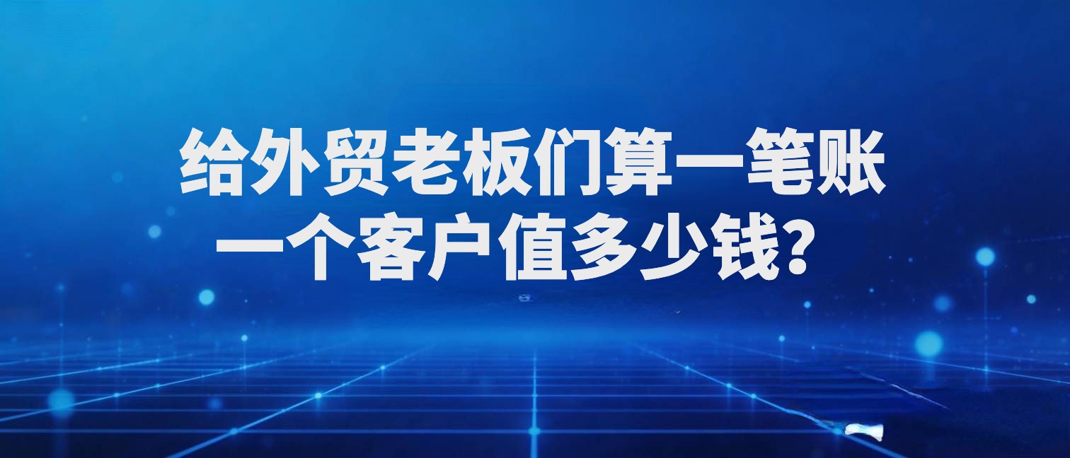 给外贸老板们算一笔账：一个客户值多少钱？